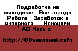 Подработка на выходные - Все города Работа » Заработок в интернете   . Ненецкий АО,Несь с.